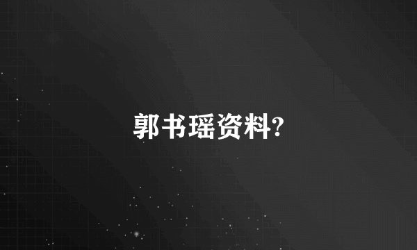 郭书瑶资料?
