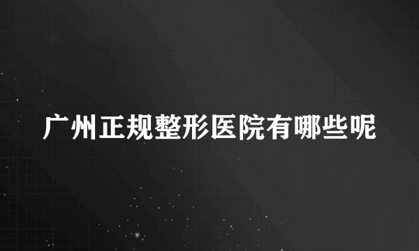 广州正规整形医院有哪些呢