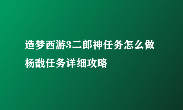 造梦西游3二郎神任务怎么做 杨戬任务详细攻略