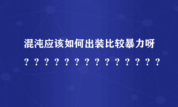 混沌应该如何出装比较暴力呀？？？？？？？？？？？？？？