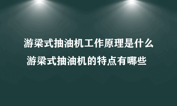 游梁式抽油机工作原理是什么 游梁式抽油机的特点有哪些
