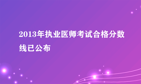 2013年执业医师考试合格分数线已公布