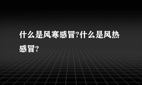 什么是风寒感冒?什么是风热感冒?