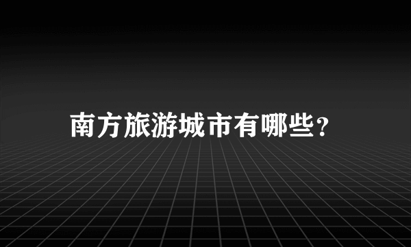 南方旅游城市有哪些？