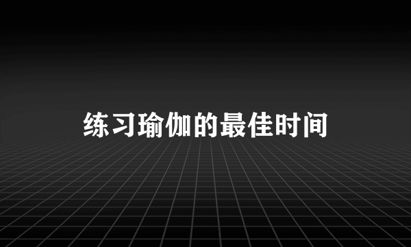 练习瑜伽的最佳时间