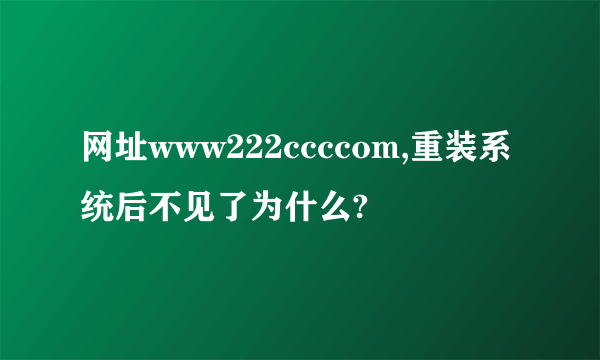 网址www222ccccom,重装系统后不见了为什么?