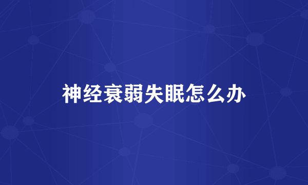 神经衰弱失眠怎么办