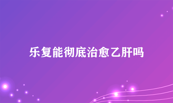 乐复能彻底治愈乙肝吗