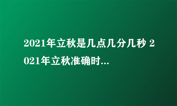2021年立秋是几点几分几秒 2021年立秋准确时间几点几分