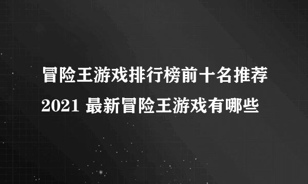 冒险王游戏排行榜前十名推荐2021 最新冒险王游戏有哪些