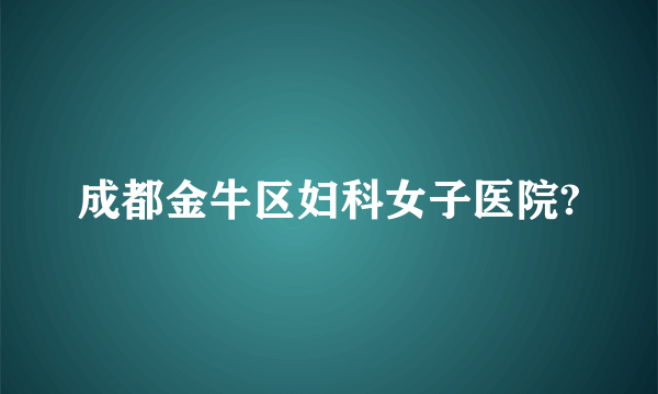 成都金牛区妇科女子医院?