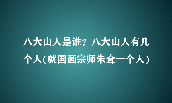 八大山人是谁？八大山人有几个人(就国画宗师朱耷一个人)