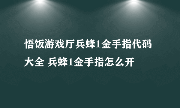 悟饭游戏厅兵蜂1金手指代码大全 兵蜂1金手指怎么开
