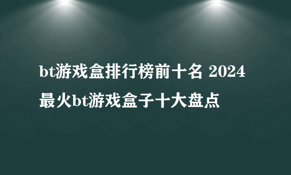 bt游戏盒排行榜前十名 2024最火bt游戏盒子十大盘点
