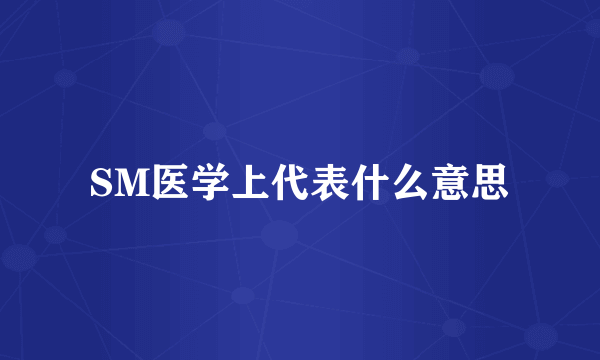 SM医学上代表什么意思