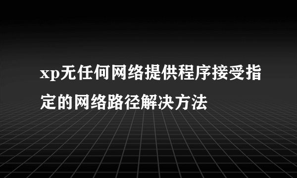 xp无任何网络提供程序接受指定的网络路径解决方法