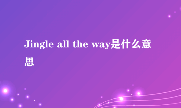 Jingle all the way是什么意思