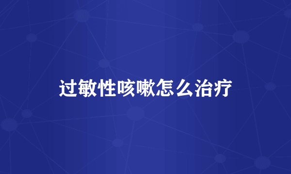 过敏性咳嗽怎么治疗