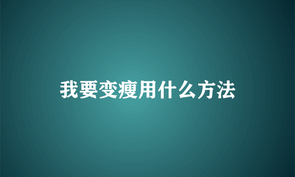 我要变瘦用什么方法