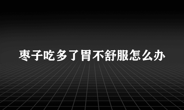 枣子吃多了胃不舒服怎么办