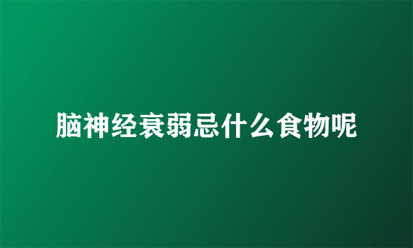 脑神经衰弱忌什么食物呢