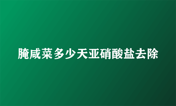 腌咸菜多少天亚硝酸盐去除
