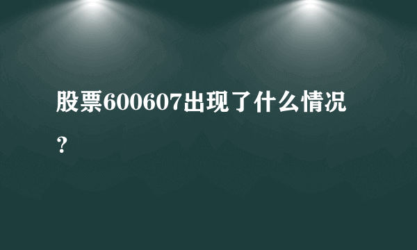 股票600607出现了什么情况？