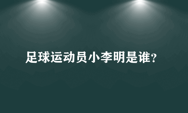 足球运动员小李明是谁？