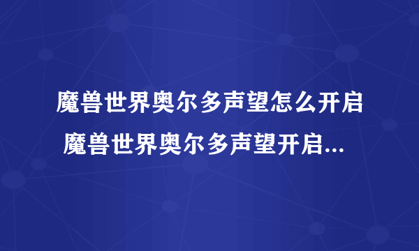 魔兽世界奥尔多声望怎么开启 魔兽世界奥尔多声望开启方法教学