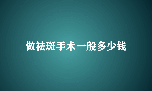 做祛斑手术一般多少钱