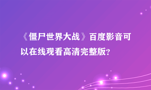 《僵尸世界大战》百度影音可以在线观看高清完整版？