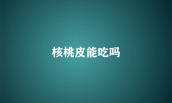 核桃皮能吃吗
