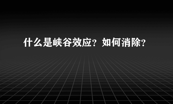 什么是峡谷效应？如何消除？