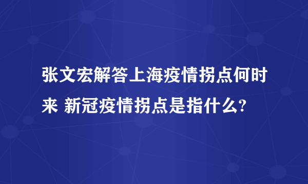 张文宏解答上海疫情拐点何时来 新冠疫情拐点是指什么?