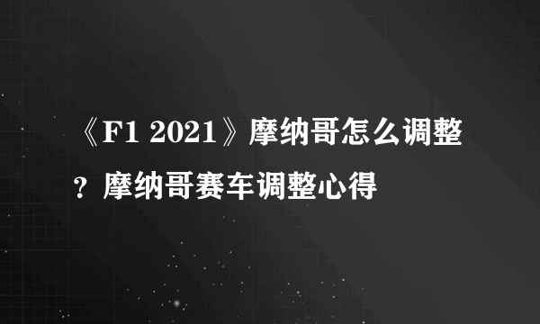 《F1 2021》摩纳哥怎么调整？摩纳哥赛车调整心得