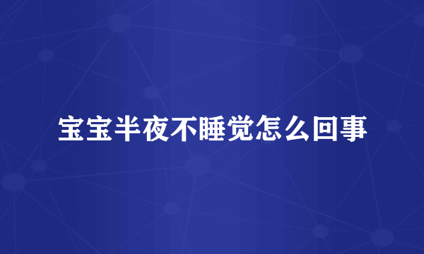 宝宝半夜不睡觉怎么回事