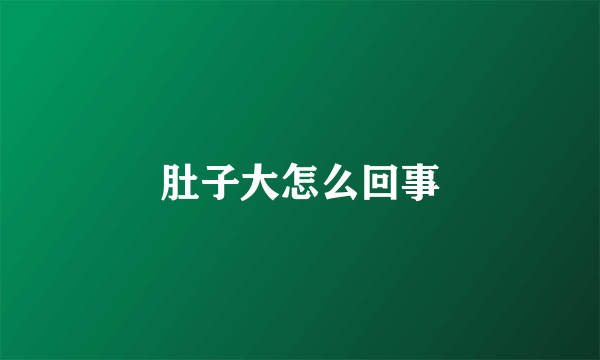 肚子大怎么回事
