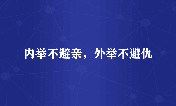 内举不避亲，外举不避仇