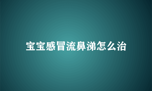 宝宝感冒流鼻涕怎么治