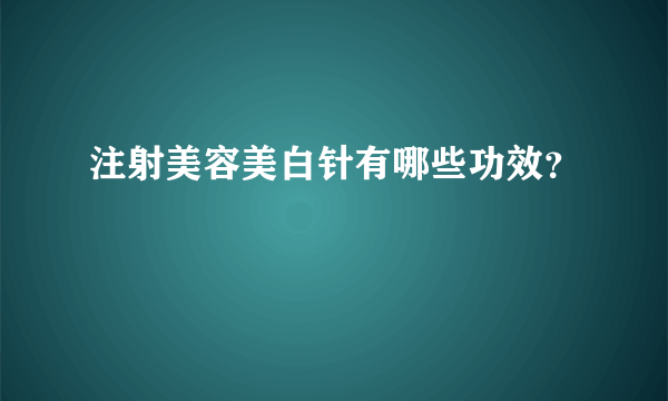 注射美容美白针有哪些功效？