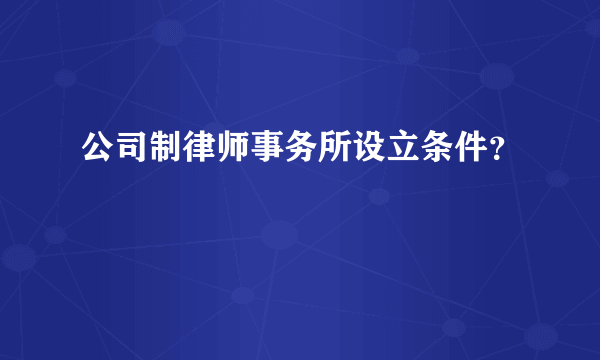 公司制律师事务所设立条件？