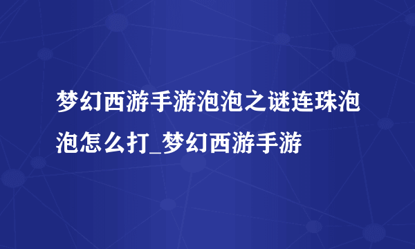 梦幻西游手游泡泡之谜连珠泡泡怎么打_梦幻西游手游