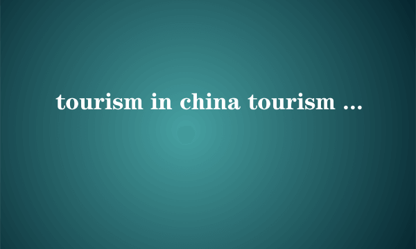 tourism in china tourism in china作文