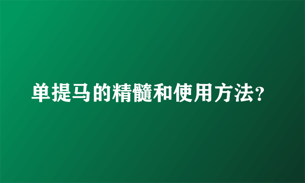 单提马的精髓和使用方法？