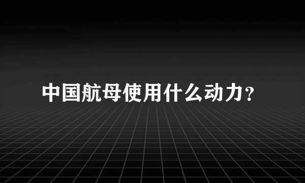 中国航母使用什么动力？
