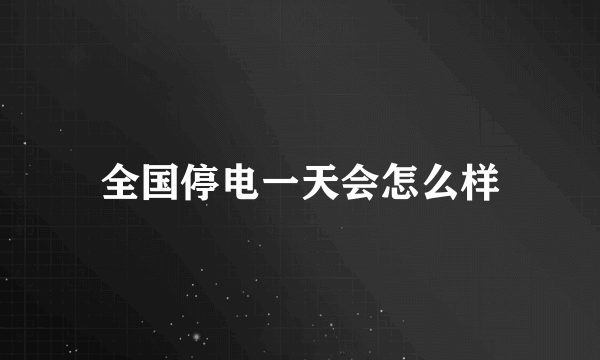 全国停电一天会怎么样