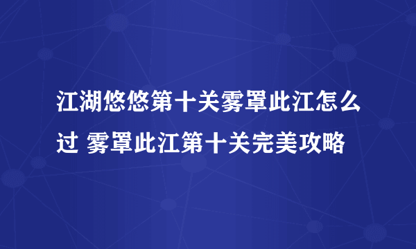 江湖悠悠第十关雾罩此江怎么过 雾罩此江第十关完美攻略