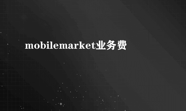 mobilemarket业务费
