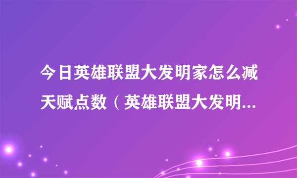 今日英雄联盟大发明家怎么减天赋点数（英雄联盟大发明家怎么减天赋点）