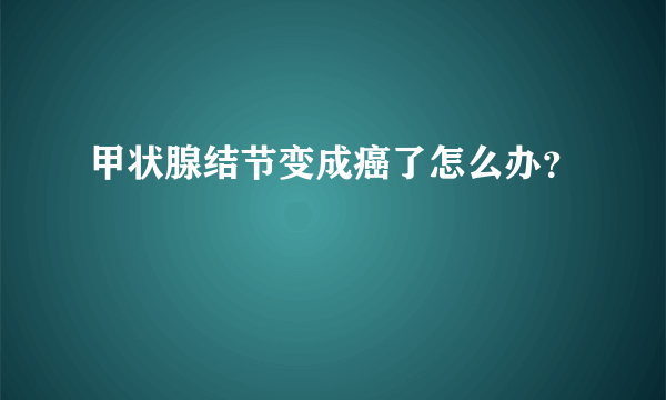 甲状腺结节变成癌了怎么办？